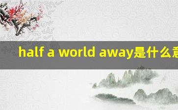 half a world away是什么意思